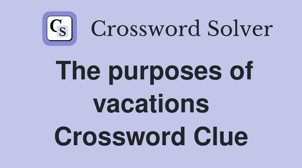 The purposes of vacations Crossword Clue