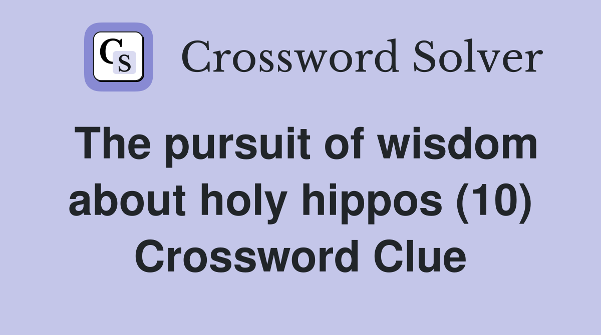 The pursuit of wisdom about holy hippos (10) Crossword Clue