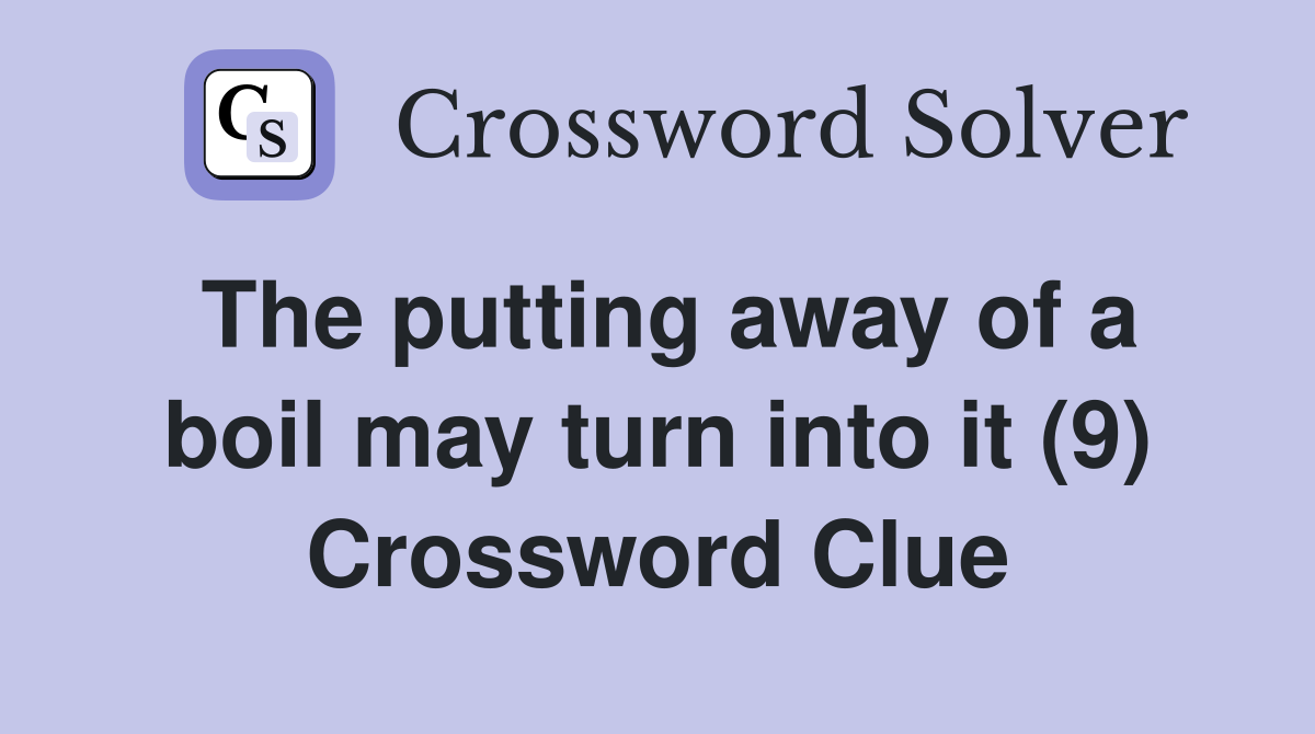 The putting away of a boil may turn into it (9) Crossword Clue