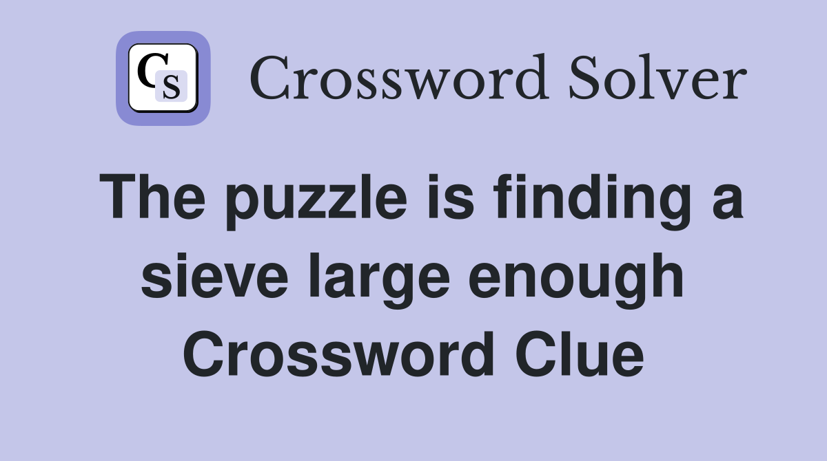The puzzle is finding a sieve large enough Crossword Clue