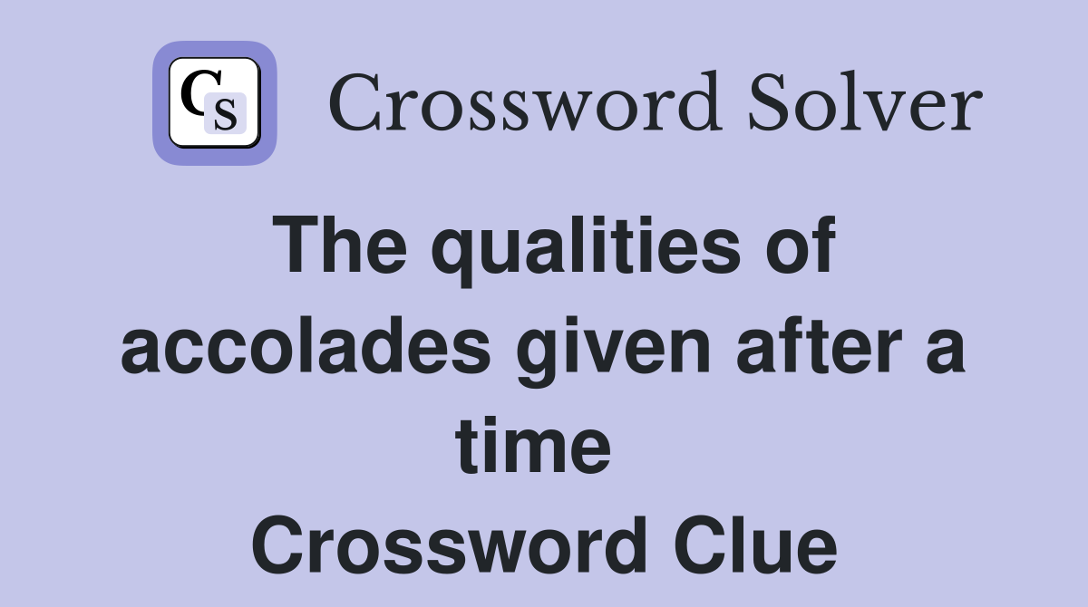 The qualities of accolades given after a time  Crossword Clue