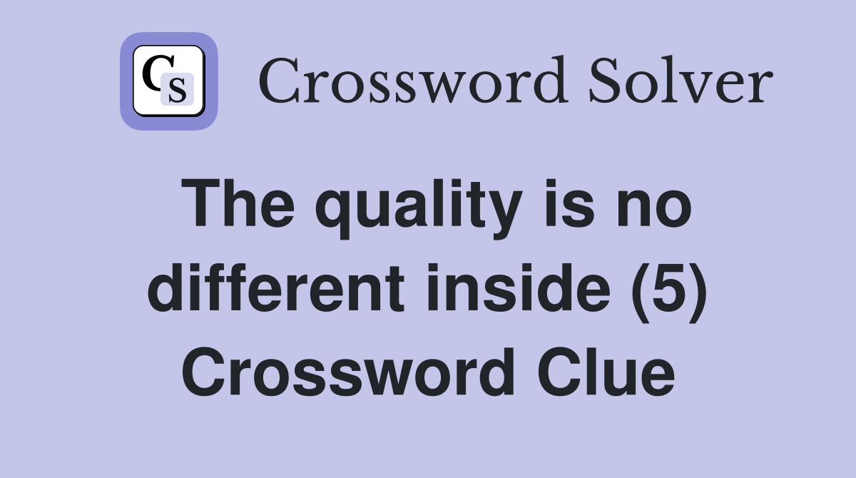 The quality is no different inside (5) Crossword Clue