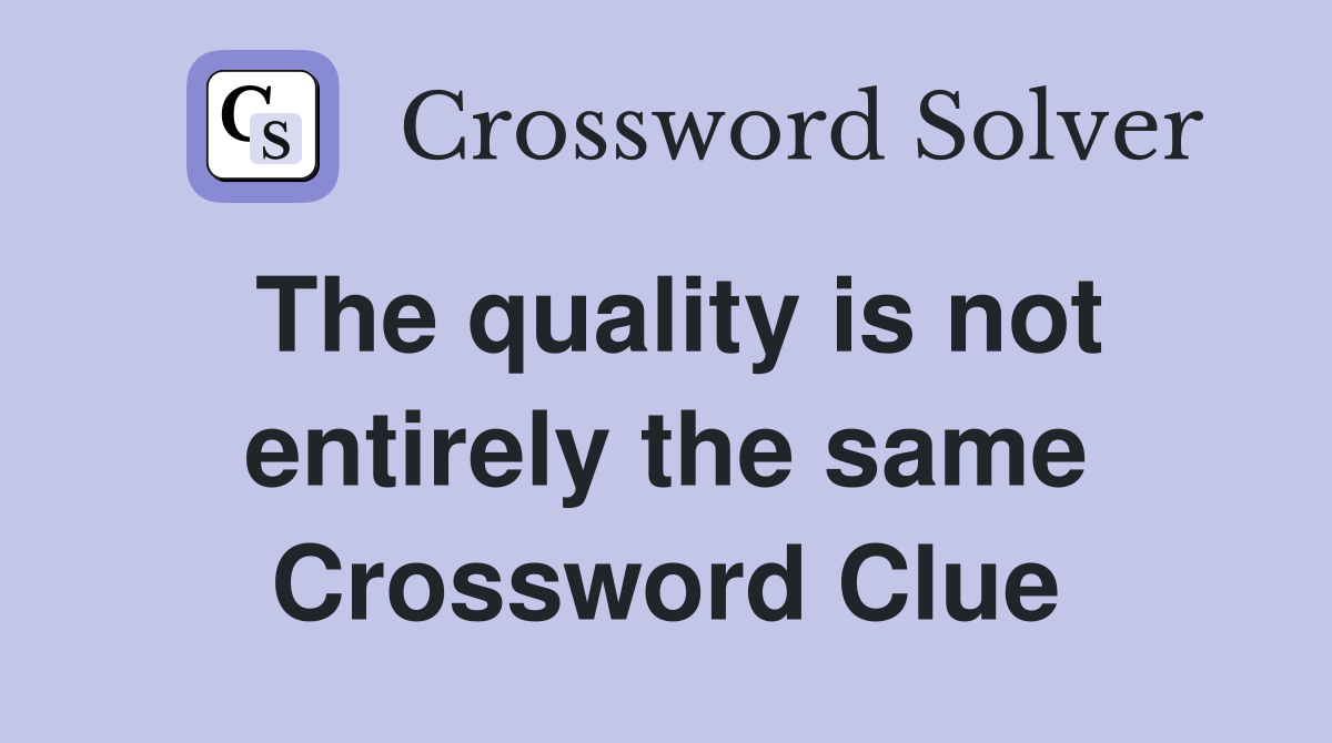 The quality is not entirely the same Crossword Clue