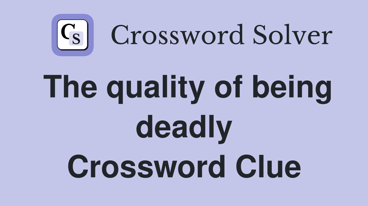 The quality of being deadly Crossword Clue