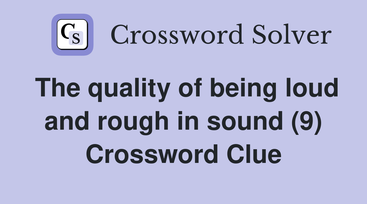The quality of being loud and rough in sound (9) Crossword Clue