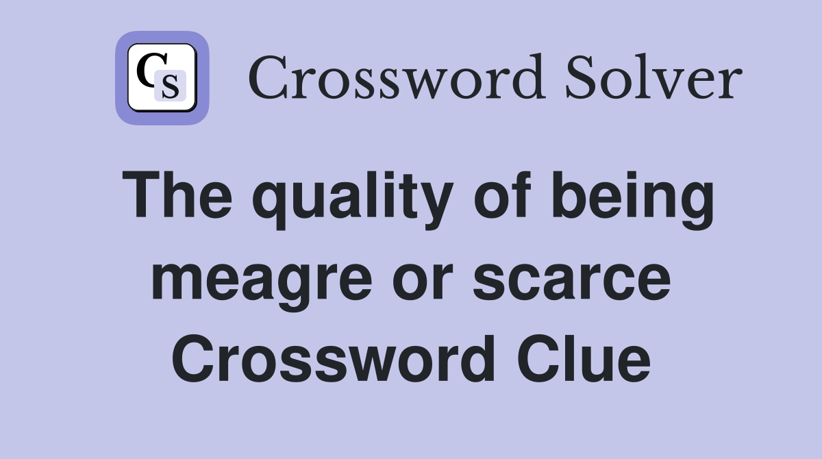 The quality of being meagre or scarce Crossword Clue