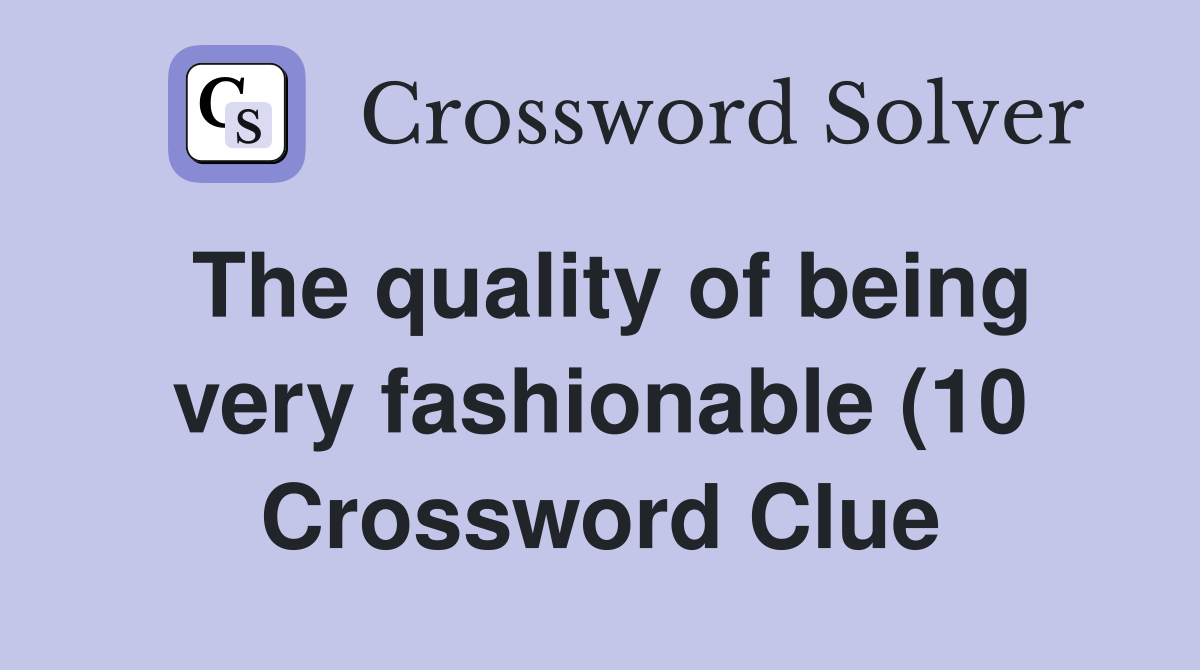 The quality of being very fashionable (10) Crossword Clue Answers The quality of being very fashionable (10) Crossword Clue Answers