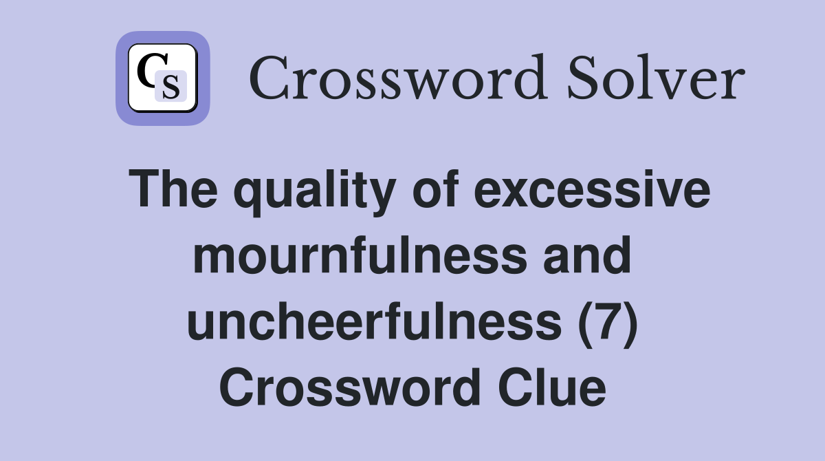 The quality of excessive mournfulness and uncheerfulness (7) Crossword Clue