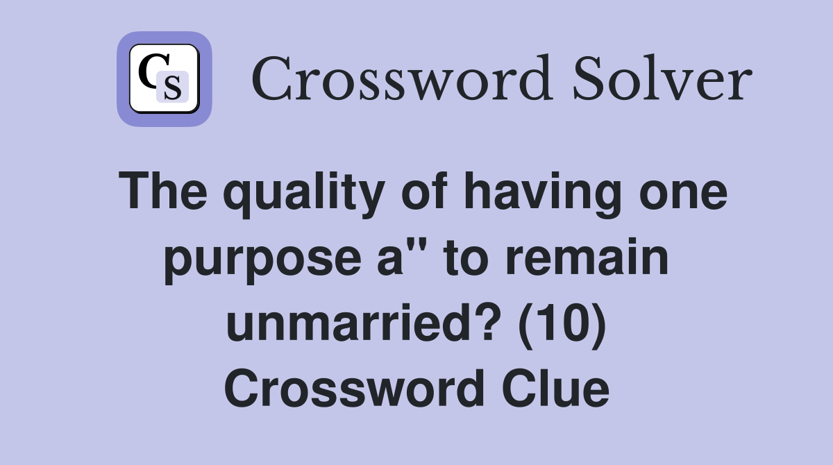The quality of having one purpose a" to remain unmarried? (10) Crossword Clue