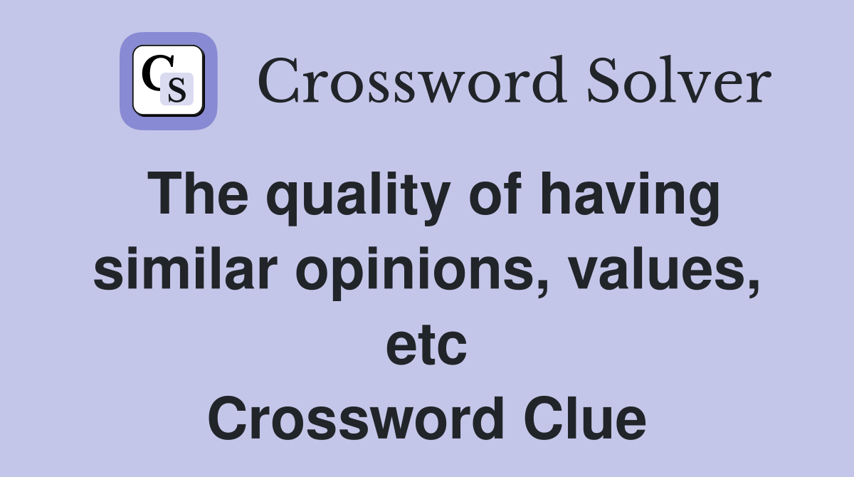 The quality of having similar opinions, values, etc Crossword Clue