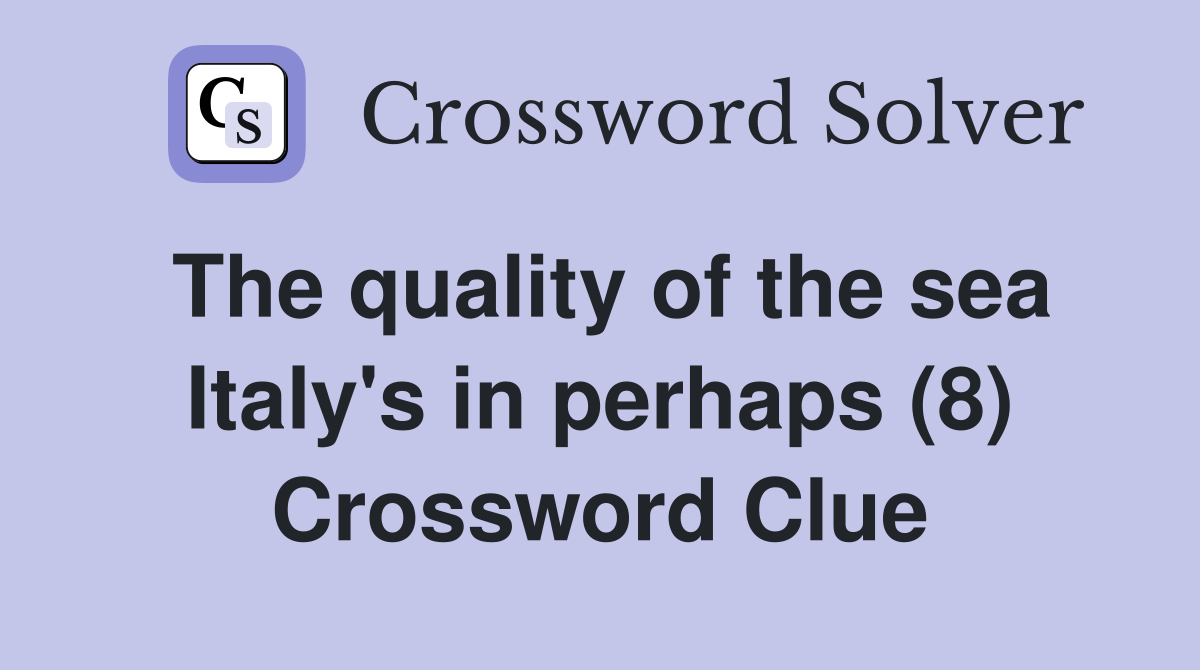 The quality of the sea Italy's in perhaps (8) Crossword Clue