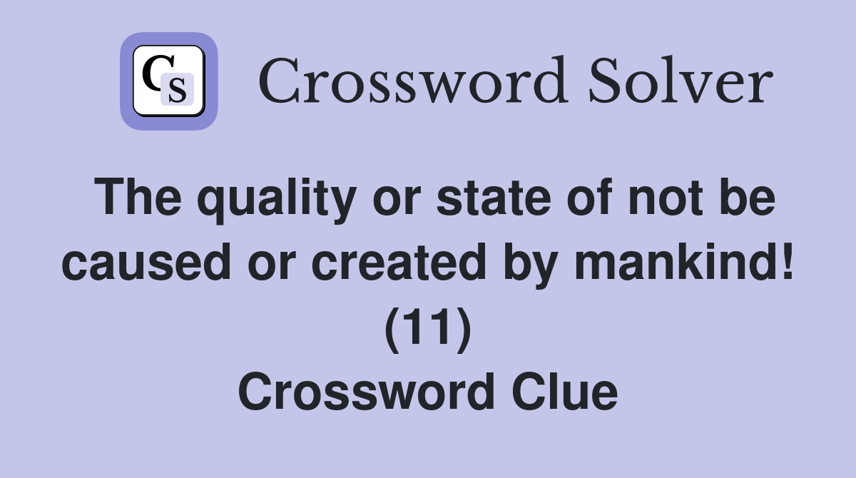 The quality or state of not be caused or created by mankind! (11) Crossword Clue