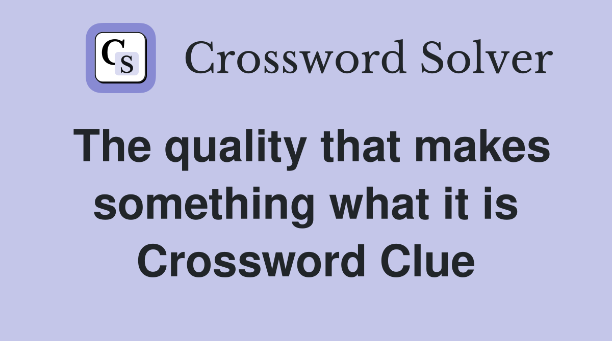 The quality that makes something what it is Crossword Clue