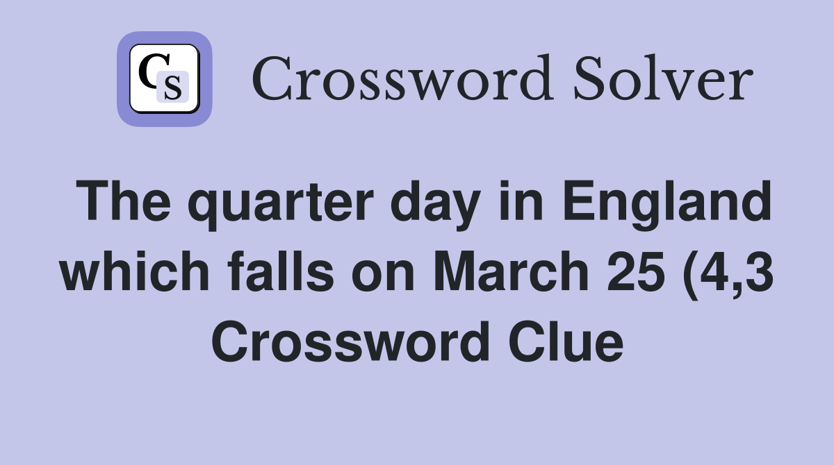 The quarter day in England which falls on March 25 (4 3) Crossword The quarter day in England which falls on March 25 (4 3) Crossword