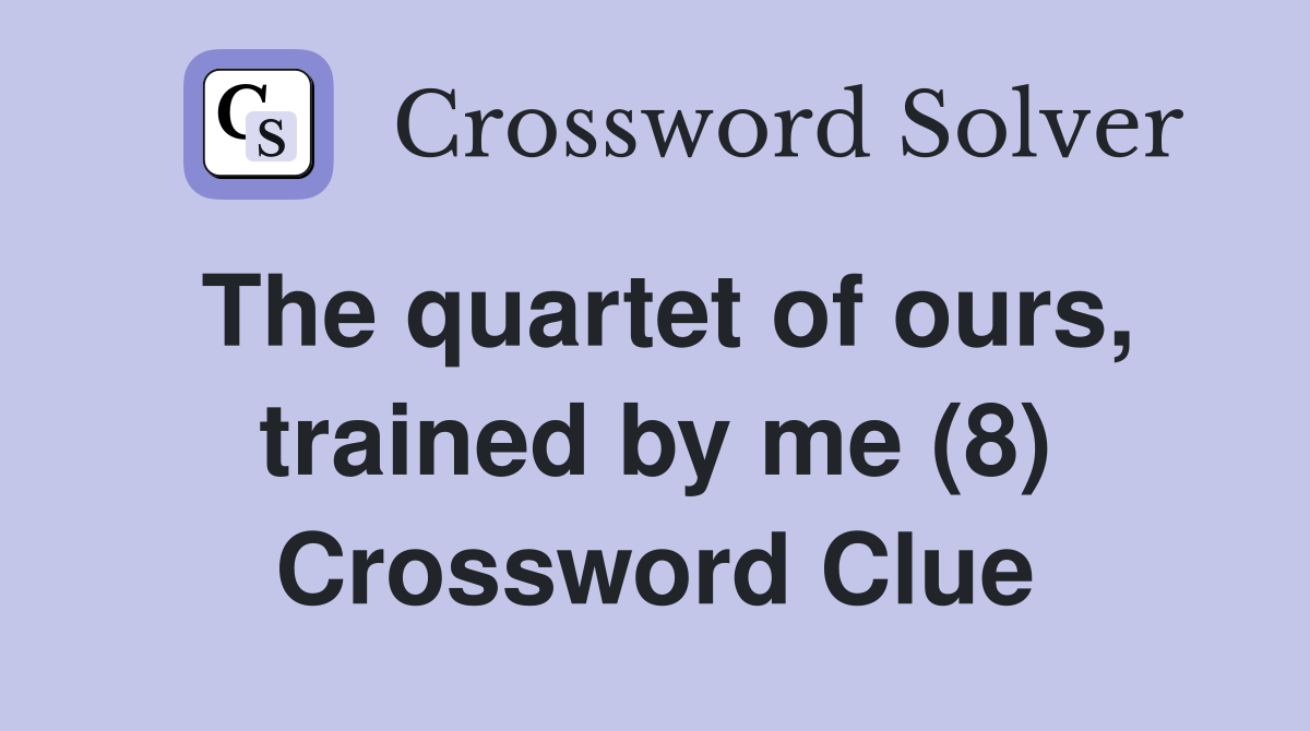 The quartet of ours, trained by me (8) Crossword Clue