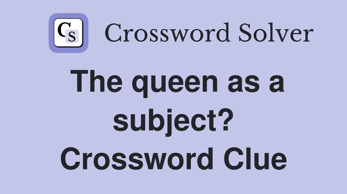 The queen as a subject? Crossword Clue
