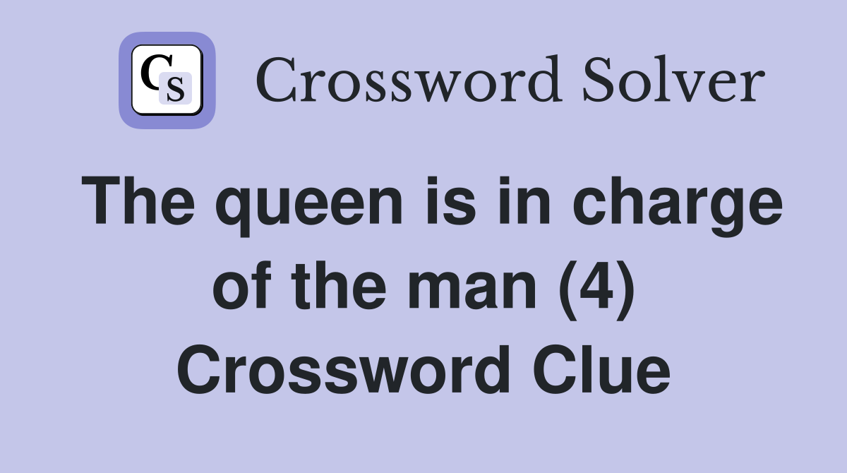 The queen is in charge of the man (4) Crossword Clue