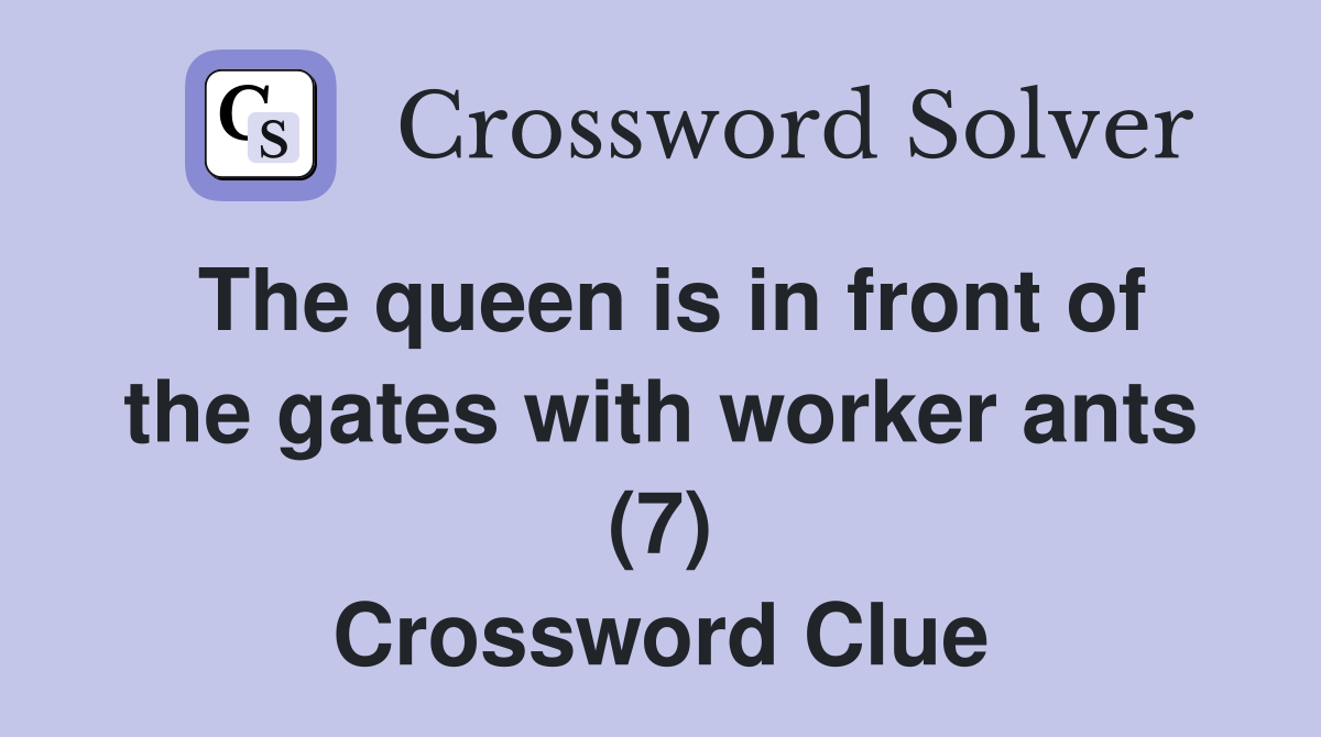 The queen is in front of the gates with worker ants (7) Crossword Clue