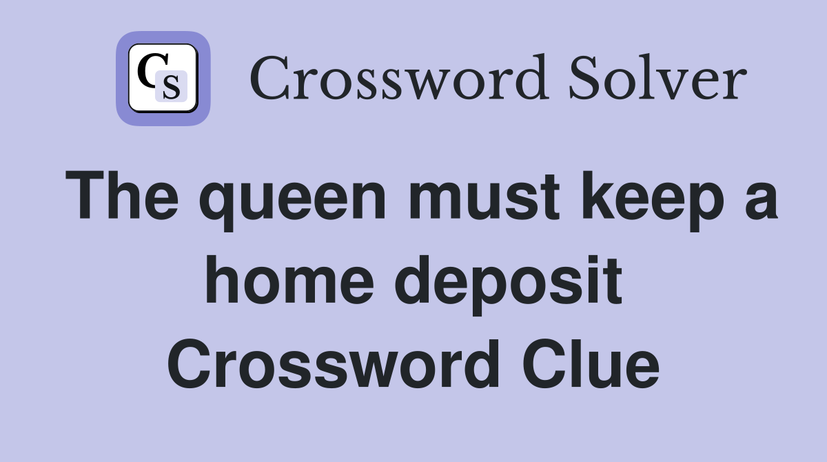 The queen must keep a home deposit Crossword Clue