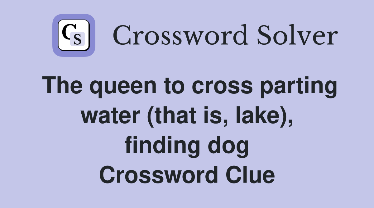 The queen to cross parting water (that is, lake), finding dog Crossword Clue