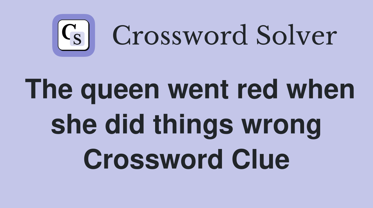 The queen went red when she did things wrong Crossword Clue