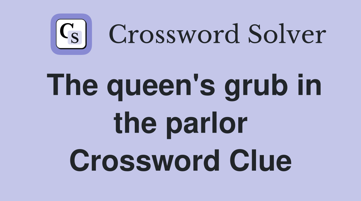 The queen's grub in the parlor Crossword Clue