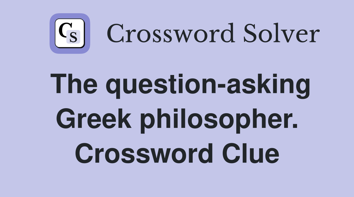 The question-asking Greek philosopher. Crossword Clue