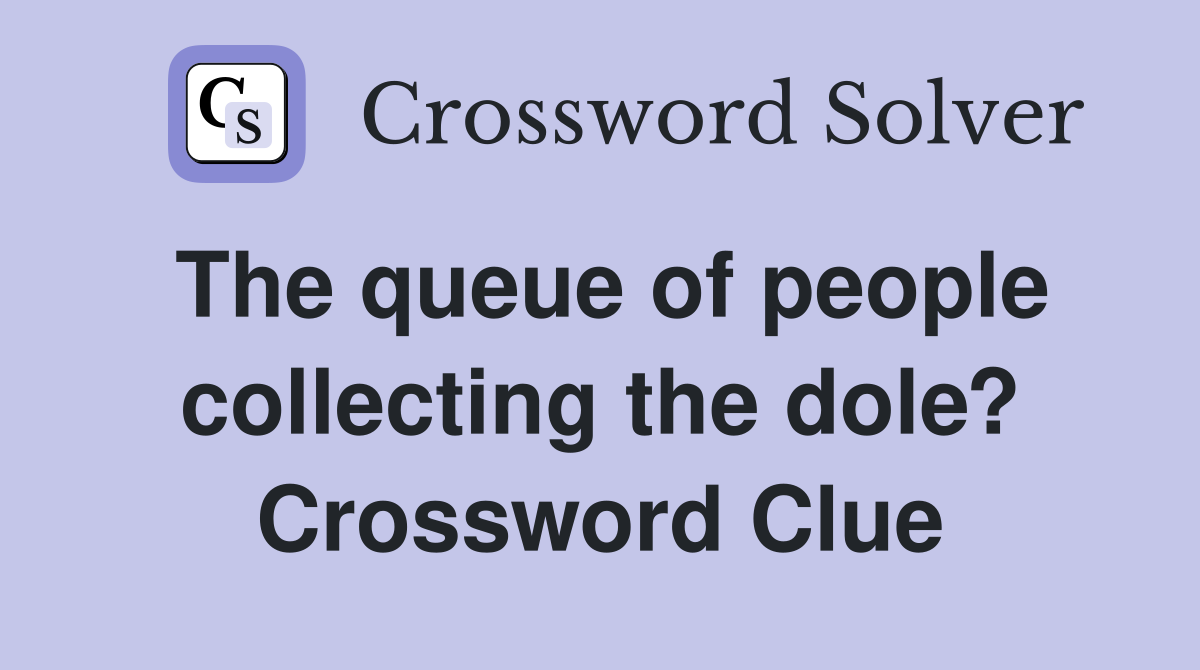 The queue of people collecting the dole? Crossword Clue