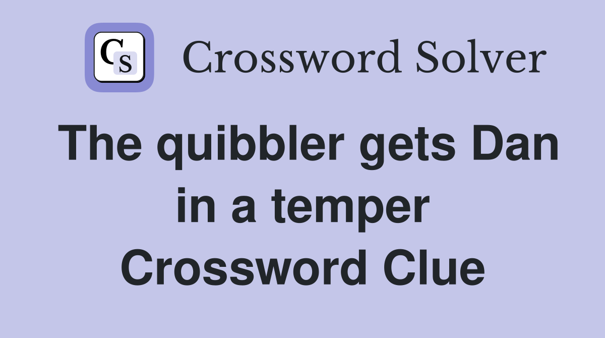 The quibbler gets Dan in a temper Crossword Clue