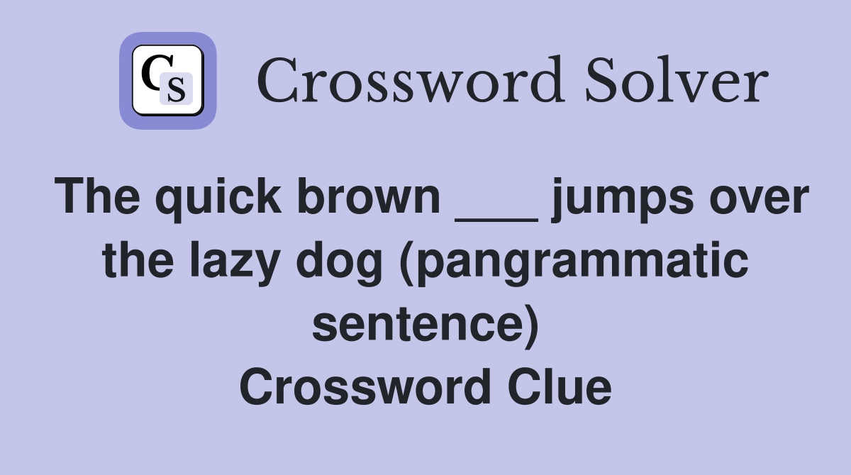 The quick brown ___ jumps over the lazy dog (pangrammatic sentence) Crossword Clue