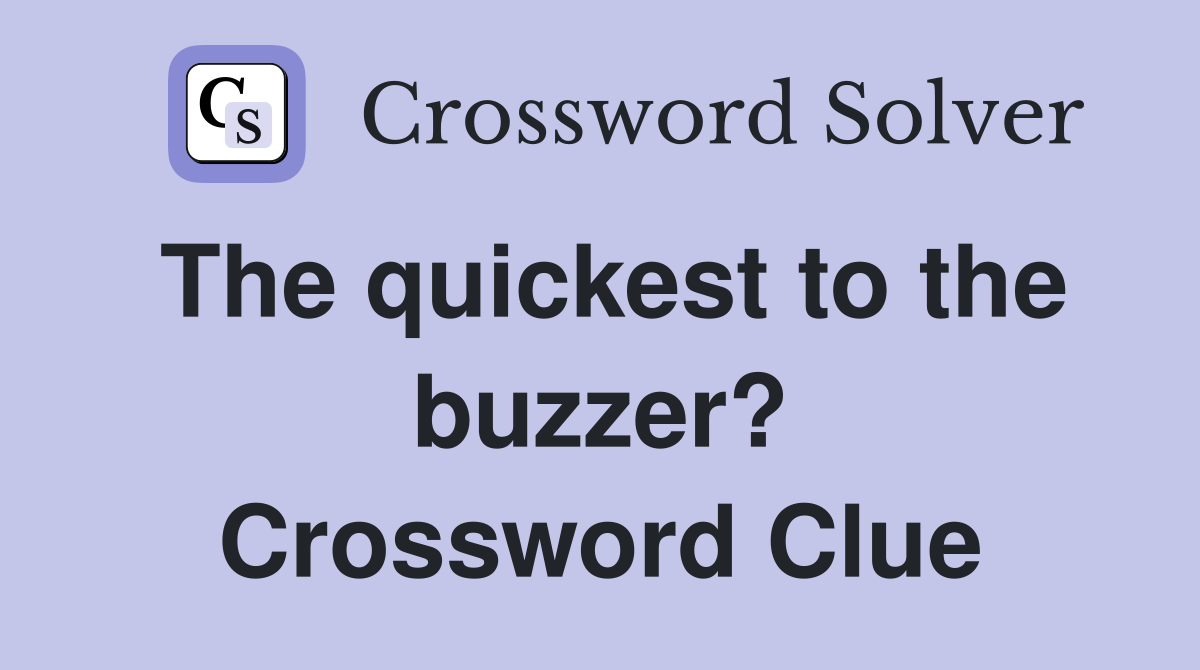 The quickest to the buzzer? Crossword Clue