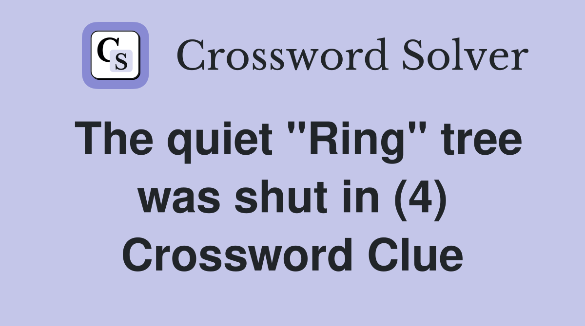 The quiet "Ring" tree was shut in (4) Crossword Clue