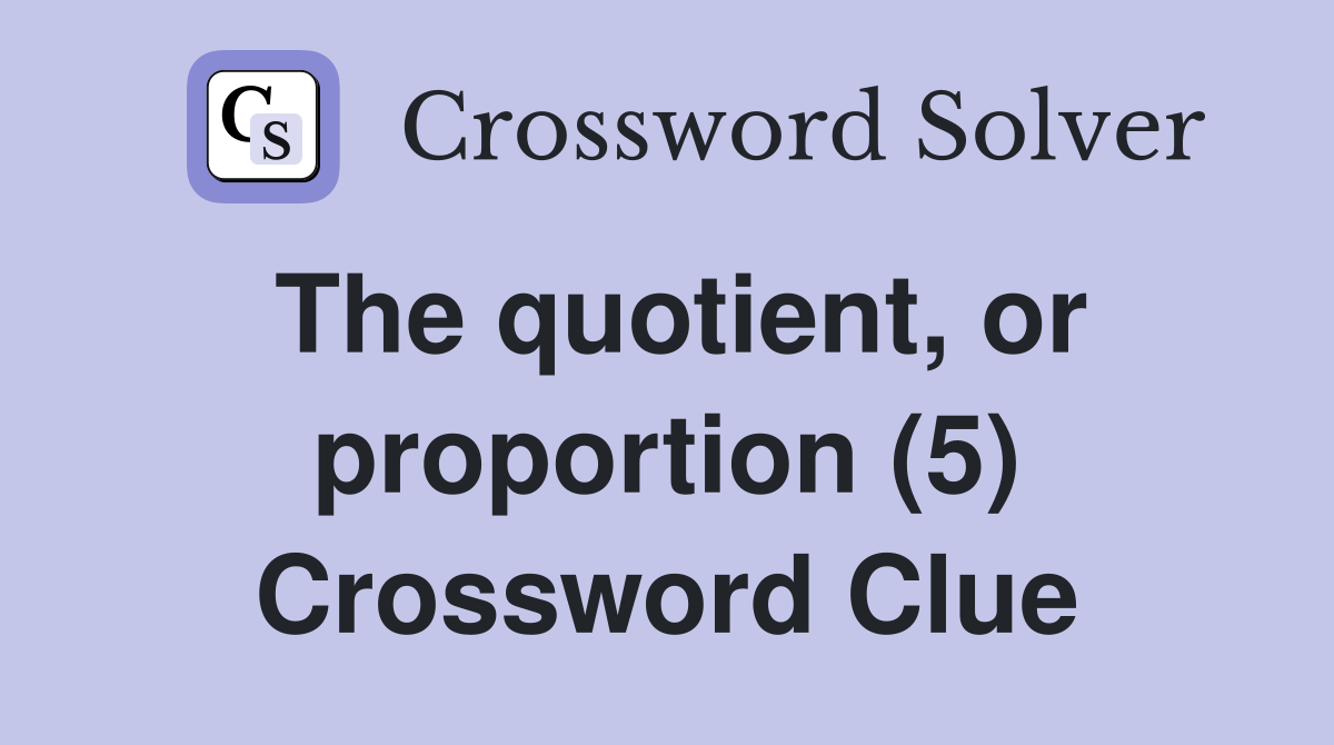The quotient, or proportion (5) Crossword Clue