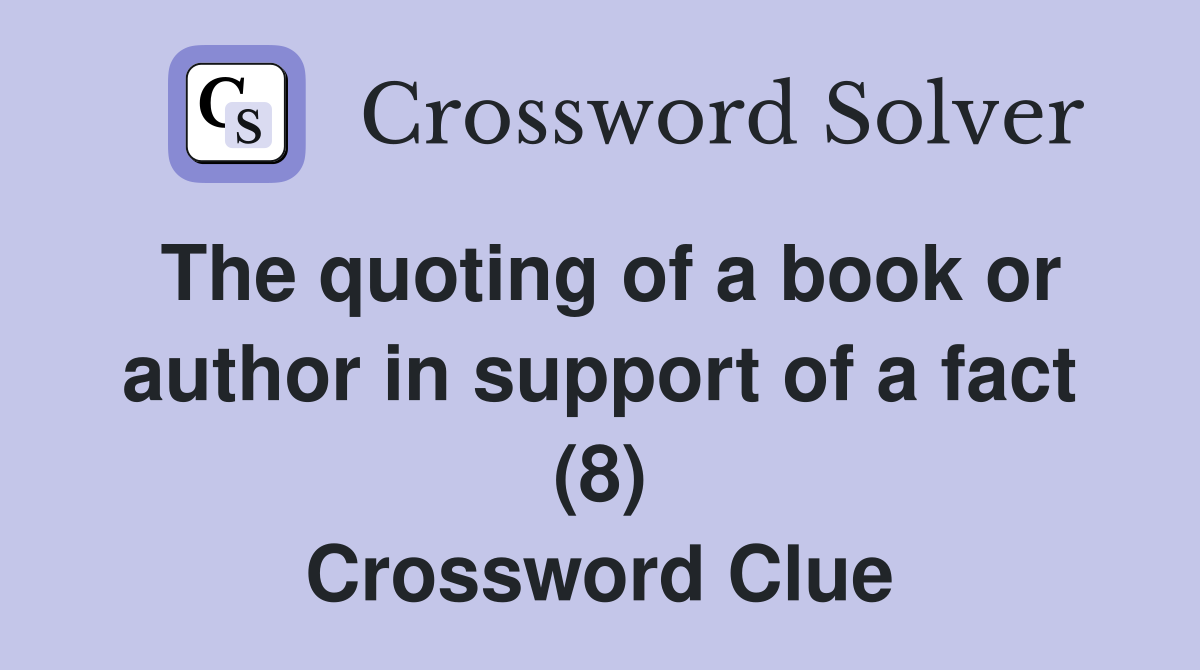 The quoting of a book or author in support of a fact (8) Crossword Clue