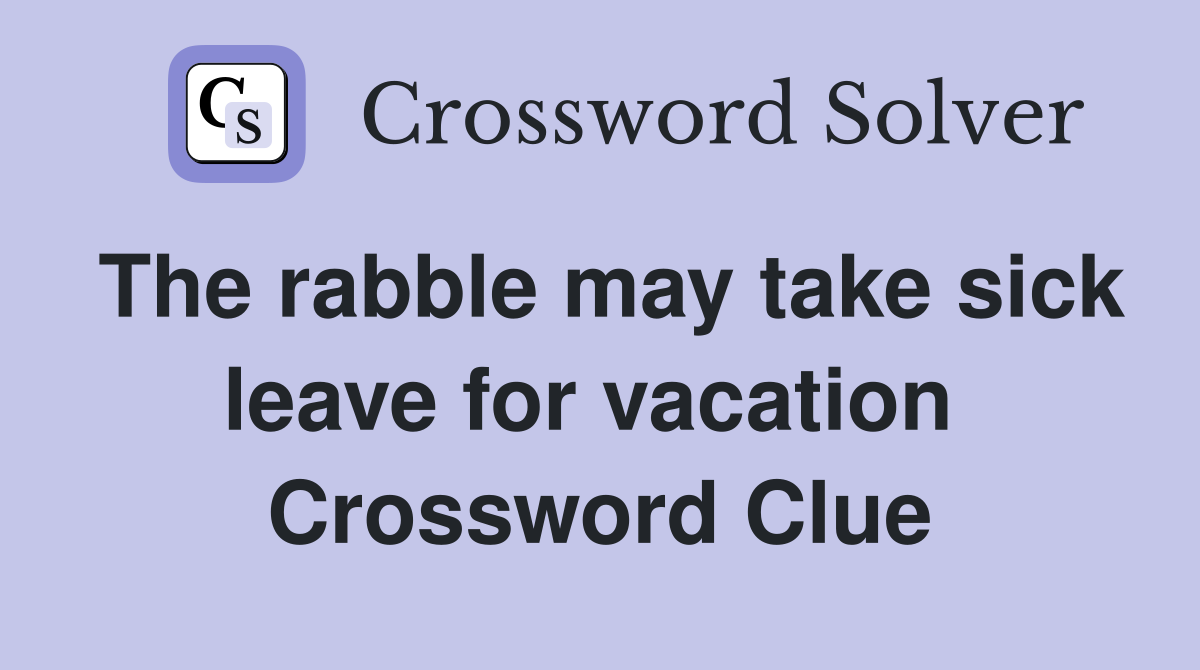 The rabble may take sick leave for vacation  Crossword Clue