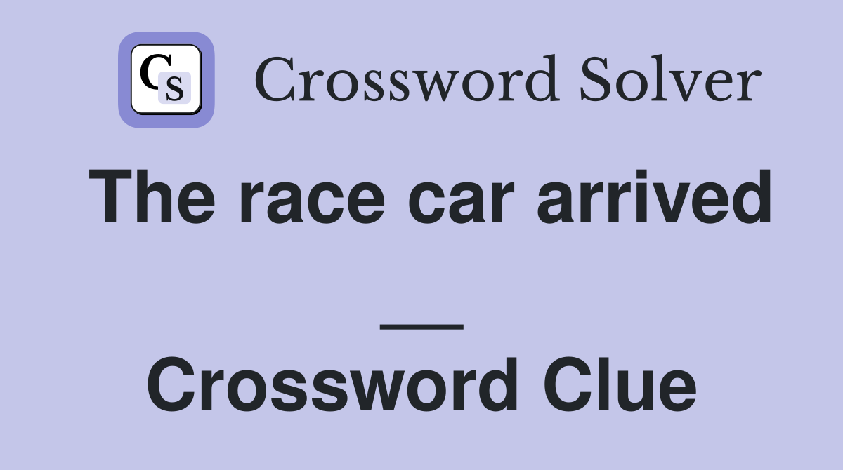 The race car arrived __ Crossword Clue