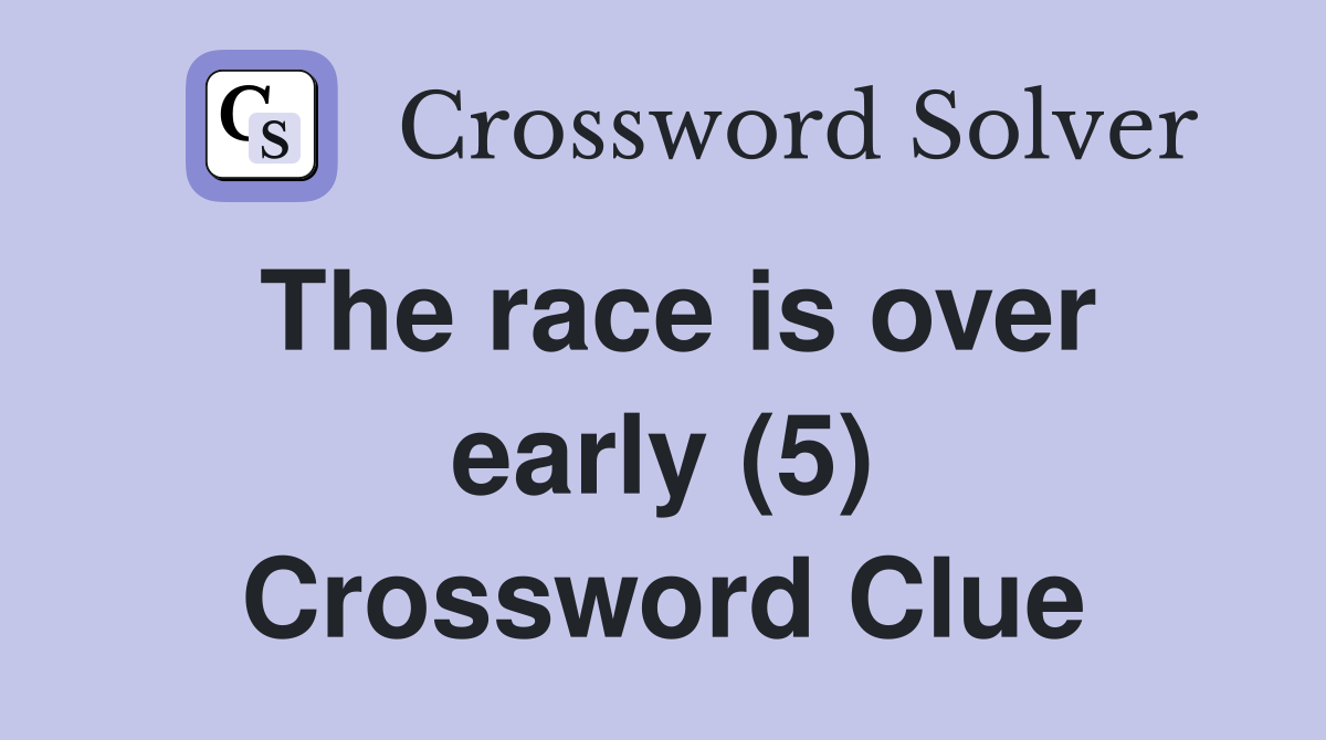 The race is over early (5) Crossword Clue