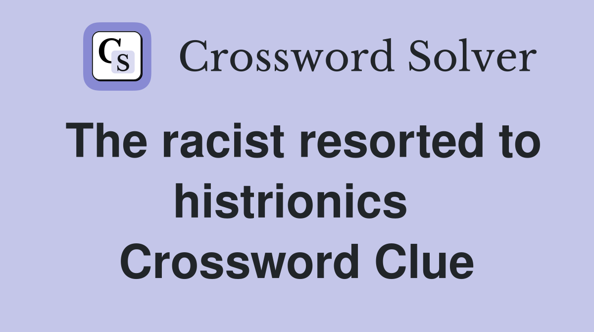 The racist resorted to histrionics  Crossword Clue