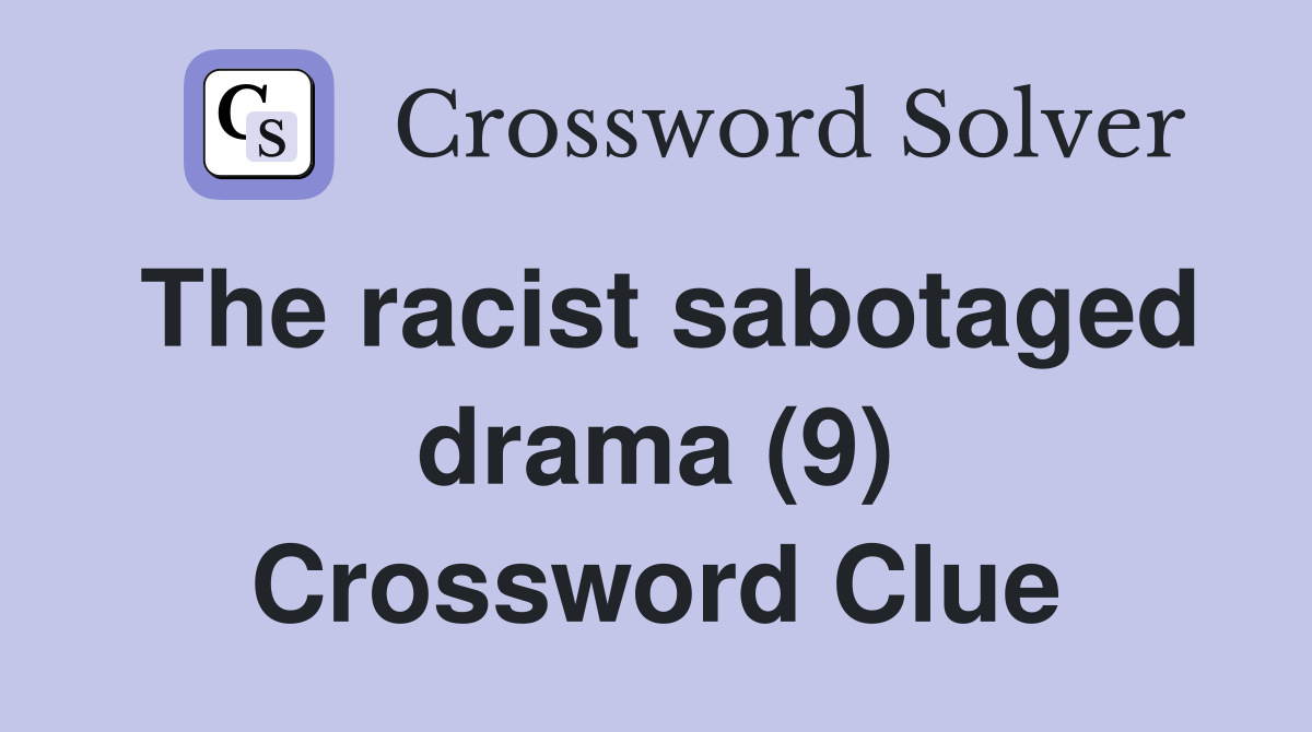 The racist sabotaged drama (9) Crossword Clue