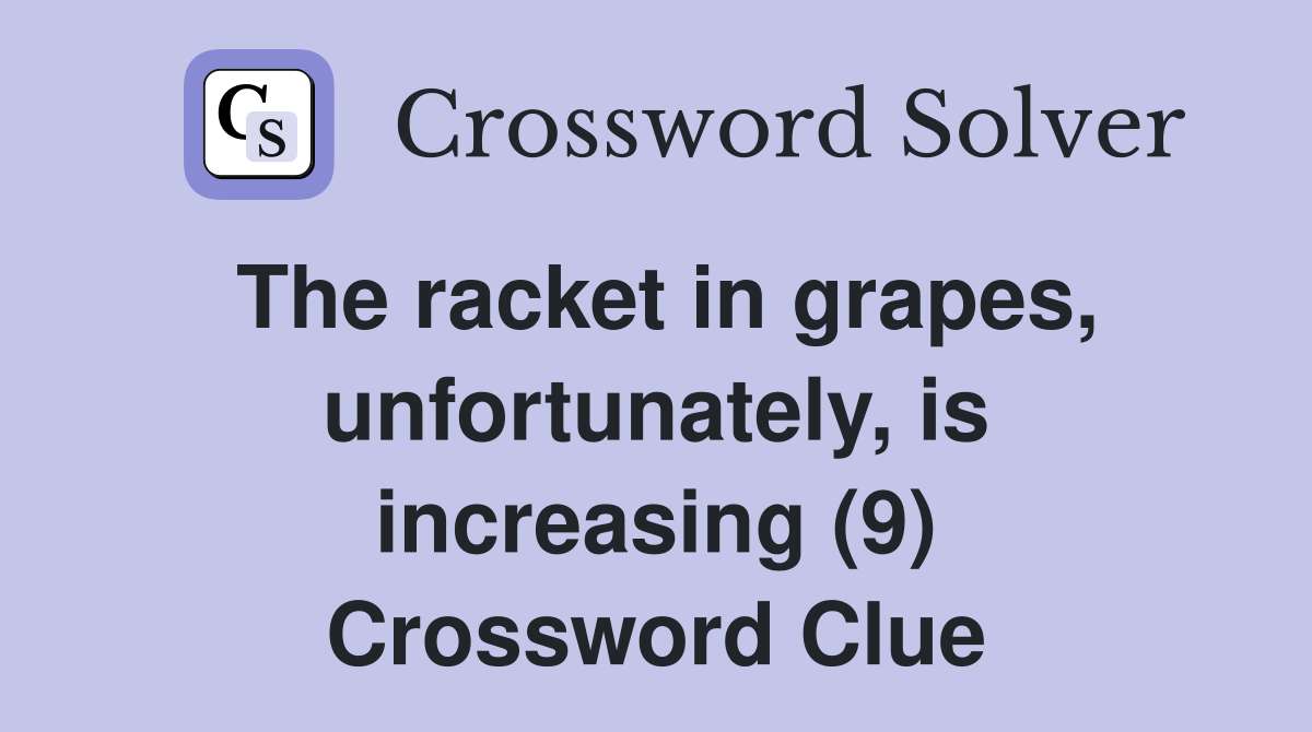 The racket in grapes, unfortunately, is increasing (9) Crossword Clue