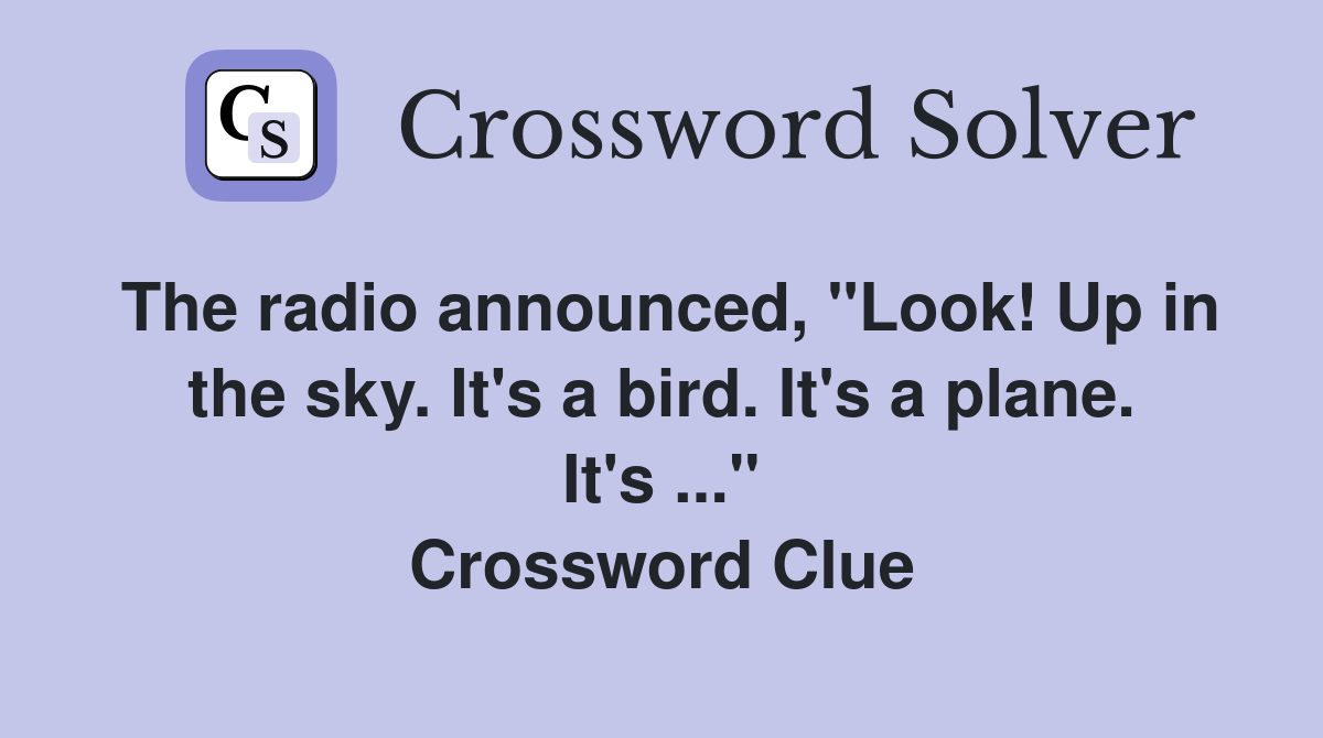 The radio announced, "Look! Up in the sky. It's a bird. It's a plane. It's ..." Crossword Clue