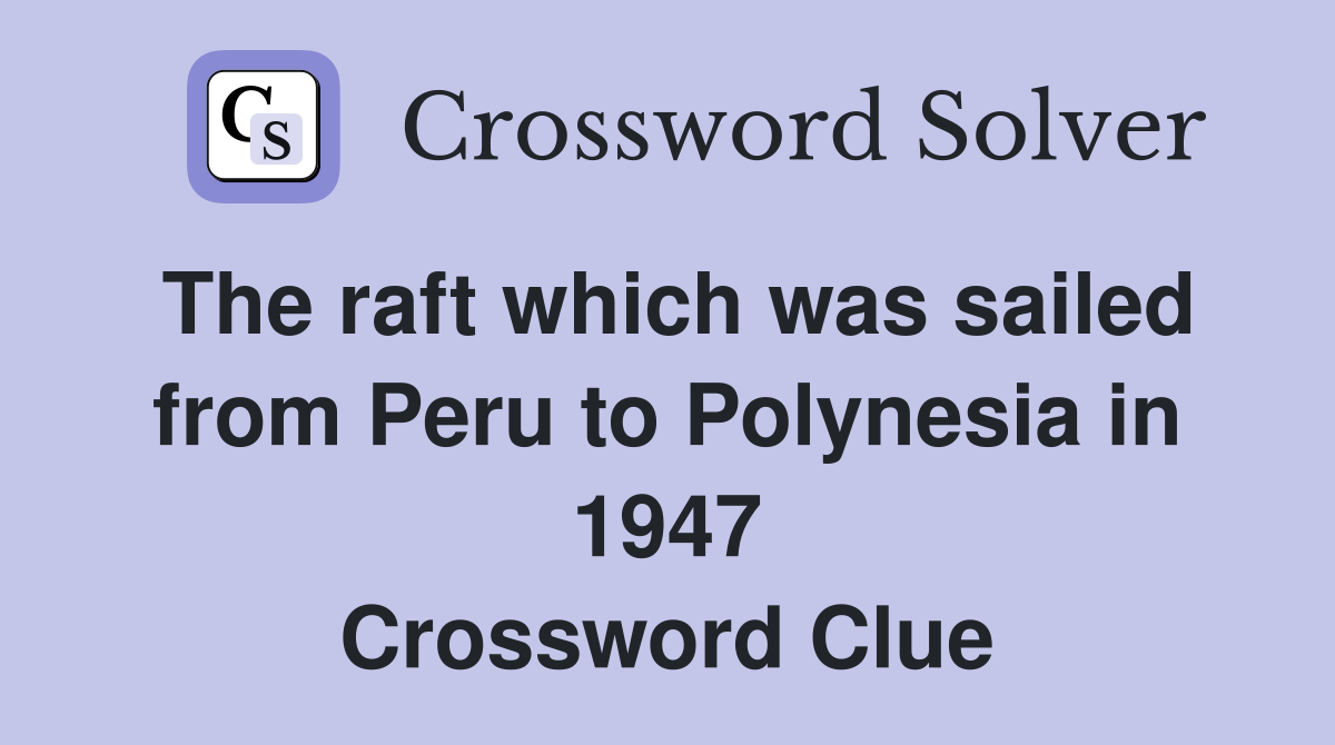 The raft which was sailed from Peru to Polynesia in 1947 Crossword Clue
