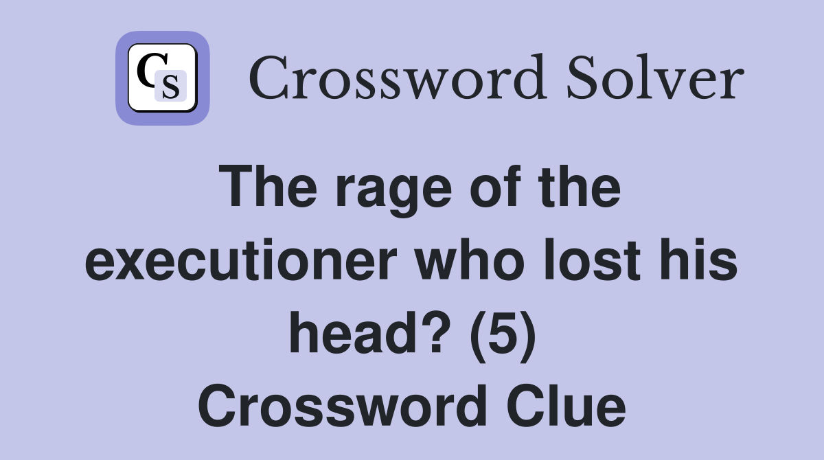The rage of the executioner who lost his head? (5) Crossword Clue