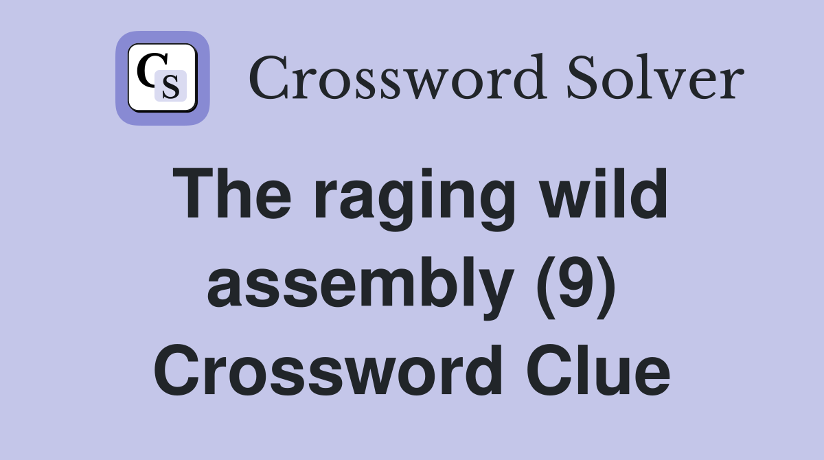 The raging wild assembly (9) Crossword Clue