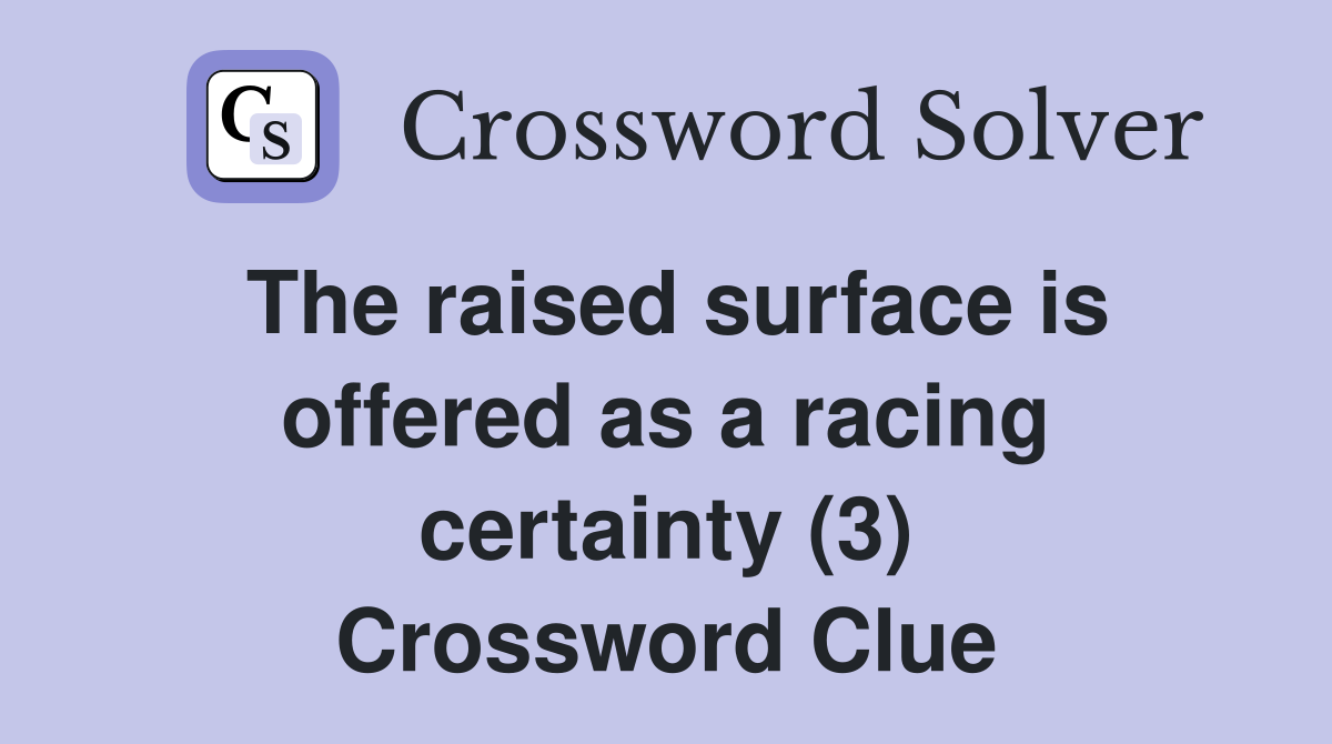 The raised surface is offered as a racing certainty (3) Crossword Clue