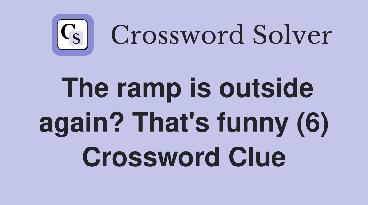 The ramp is outside again? That's funny (6) Crossword Clue