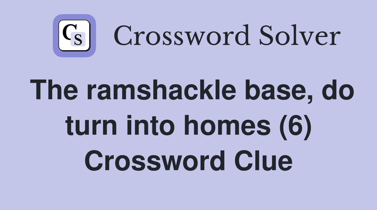 The ramshackle base, do turn into homes (6) Crossword Clue