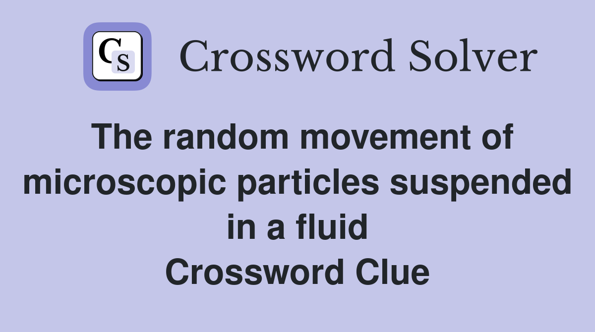 The random movement of microscopic particles suspended in a fluid Crossword Clue
