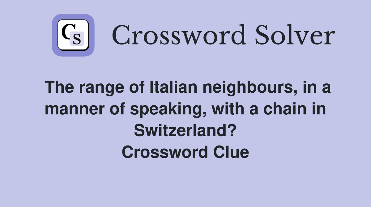 The range of Italian neighbours, in a manner of speaking, with a chain in Switzerland? Crossword Clue