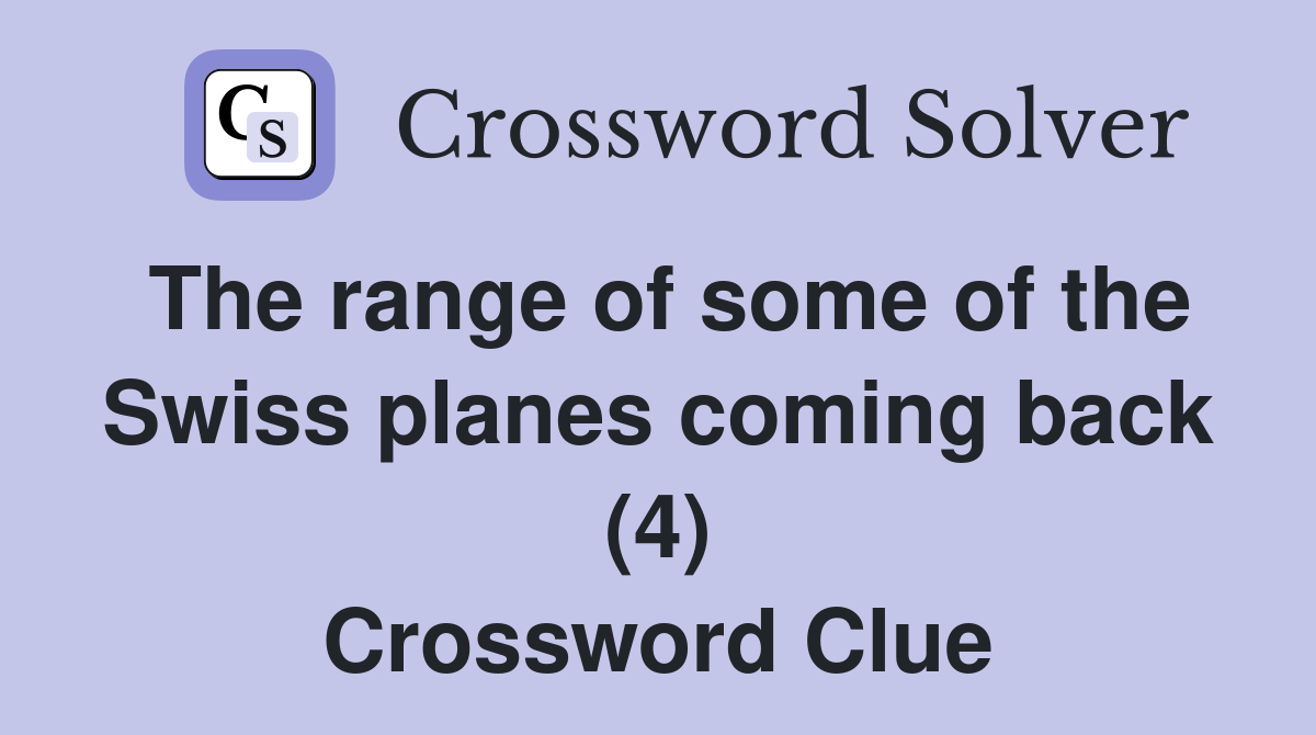 The range of some of the Swiss planes coming back (4) Crossword Clue